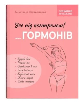 Зрозуміло про важливе. Усе під контролем гормонів - А. Захаренкова