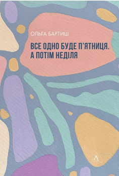 Книга Все одно буде п'ятниця. А потім неділя. Автор - Ольга Бартиш (Лабораторія)