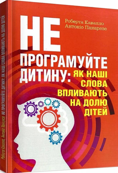 Книга «Не програмуйте дитину. Як наші слова впливають на долю дітей». Автор - Р. Кавалло, А. Панарезе