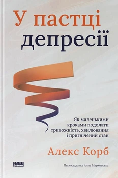 У пастці депресії. Як маленькими кроками подолати тривожність, хвилювання і пригнічений стан (оновлене видання) - Алекс Корб, Твердый, 224стр, Наш Формат