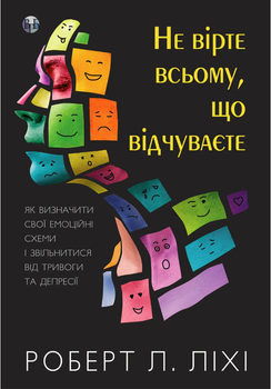 Не вірте всьому, що відчуваєте. Як визначити свої емоційні схеми і звільнитися від тривоги - Роберт Ліхі (9786177840694)