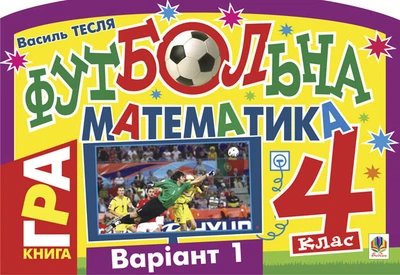 Футбольна математика. Книга-гра. 4 клас. Варіант 1. - Тесля Василь Васильович (арт. 978-966-10-1416-8)