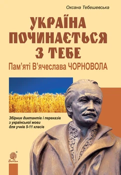 Україна починається з тебе. Пам'яті В'ячеслава Чорновола. Збірник диктантів та переказів з української мови для учнів 5-11 кл. – Тебешевська Оксана Степанівна (арт. 978-966-10-3242-1)