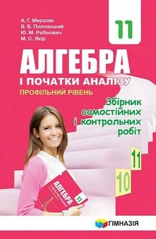 11 клас. Алгебра. Збірник самостійних і контрольних робіт. Профільний рівень (А.Г. Мерзляк, В.Б. Полонський, Ю.М. Рабінович, М.С. Якір.), Гімназія