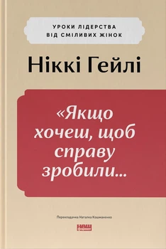 Якщо хочеш, щоб справу зробили...Уроки лідерства від сміливих жінок - Ніккі Гейлі (978-617-8441-10-4)