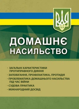 Домашнє насильство. Загальні характеристики протиправного діяння. Запобігання, профілактика, протидія. Проблематика домашнього насильства під час війни. Суднова практика. Міжнародний досвід (1502657)