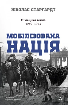 Мобілізована нація. Німецька війна 1939–1945 - Н. Старгардт (9786178401481)