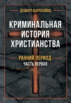 Криминальная история христианства. В 2-х книгах. Ранний период и поздняя античность