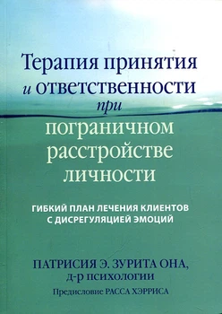 Терапия принятия и ответственности при пограничном расстройстве личности. Гибкий план лечения клиентов с дисрегуляцией эмоций. Патрисия Э. Зурита Она. Науковий світ