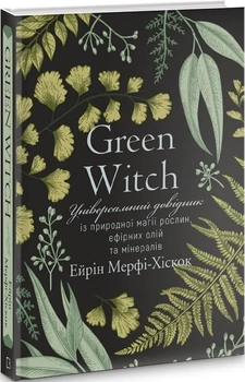 Green Witch. Універсальний довідник із природної магії рослин, ефірних олій та мінералів (4144356)