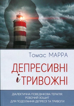 Книга «Депресивні і тривожні. Діалектична поведінкова терапія. Робочий зошит». Автор - Томас Марра