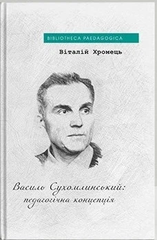 Книга «Василь Сухомлинський: педагогічна концепція». Автор - Віталій Хромець
