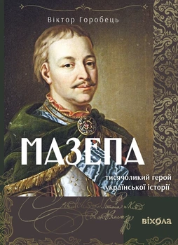 Книга «Мазепа. Тисячоликий герой української історії». Автор - Віктор Горобець