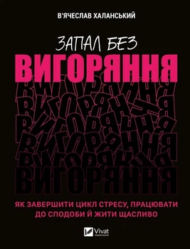 Запал без вигоряння. Як завершити цикл стресу, працювати до сподоби й жити щасливо - В`ячеслав Халанський