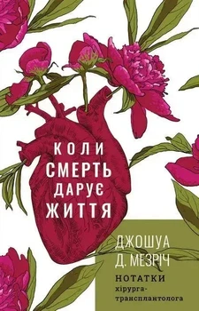 Коли смерть дарує життя Нотатки хірурга-трансплантолога Джошуа Мезріч