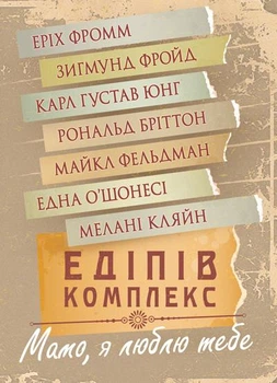Едіпів комплекс. Мамо, я люблю тебе : збірник праць Зигмунд Фройд, Карл Густав Юнг, Мелані Кляйн, Еріх Фромм, Рональд Бріттон, Майкл Фельдман, Една О’Шонесі