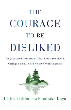 The Courage to Be Disliked - Смелость быть нелюбимым, Ichiro Kishimi и Fumitake Koga, психология, личностный рост (англ.язык)