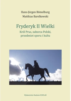 Фрідріх II Великий: король Пруссії, загарбник Польщі, предмет суперечок і культу – Ганс-Юрген Бомельбург, Маттіас Барелковський (9788368091151)