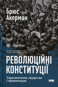 Революційні конституції. Харизматичне лідерство і правовладдя Брюс Акерман Наш Формат