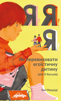 Я!Я!Я! Як перевиховати егоїстичну дитину (або її батьків) - Маккріді Е. (9786177682041)