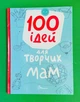 100 ідей для творчих мам. Найкращий подарунок. Талант - зображення 1