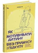 Як мотивувати дитину без примусу і підкупу. Ефективні стратегії для батьків - изображение 1