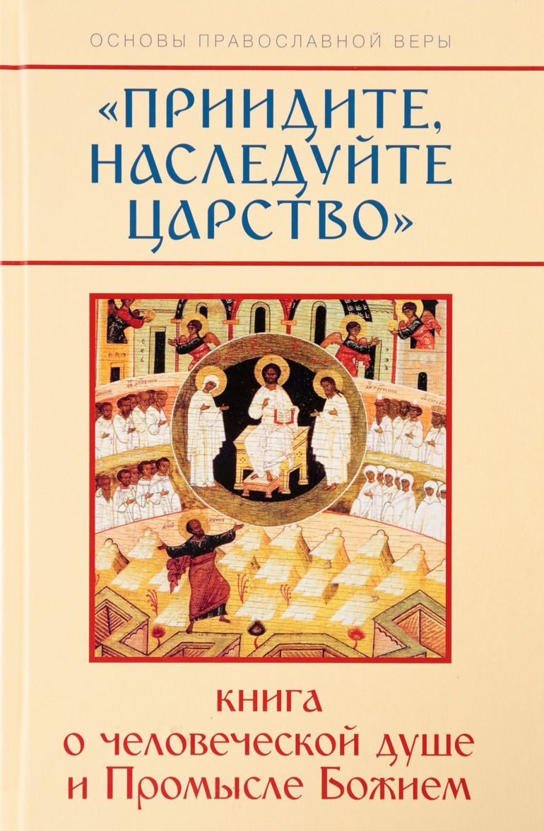 

Приидите, наследуйте Царство. Книга о человеческой душе и Промысле Божием