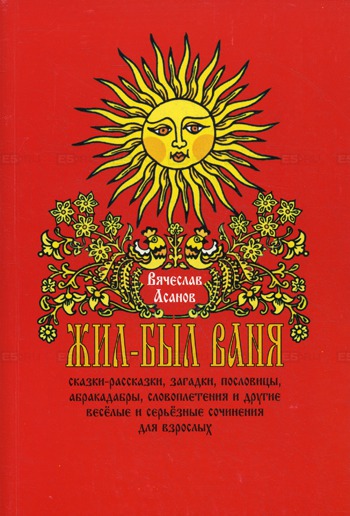 

Жил-был Ваня. Сказки-рассказки, загадки, пословицы и другие весёлые и серьёзные сочинения для взрослых