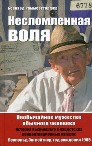 

Несломленная воля. Необычайное мужество обычного человека. История выжившего в нацистских концентрационных лагерях. Леопольд Энглейтнер, год рождения 1905