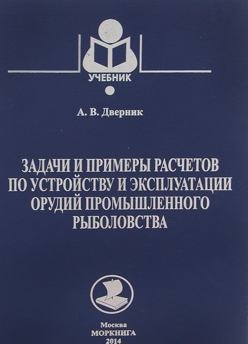 

Задачи и примеры расчетов по устройству и эксплуатации орудий промышленного рыболовства. Учебник