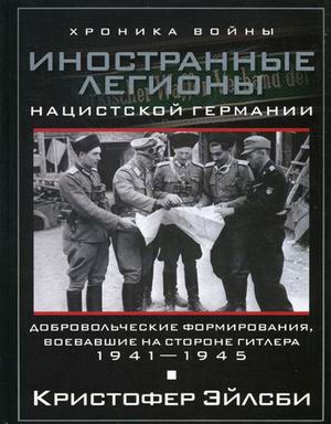

Иностранные легионы нацисткой Германии. Добровольческие формирования, воевавшие на стороне Гитлера. 1941-1945