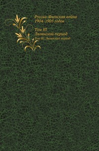 

Русско-Японская война 1904-1905 годов. Том III: Ляоянский период