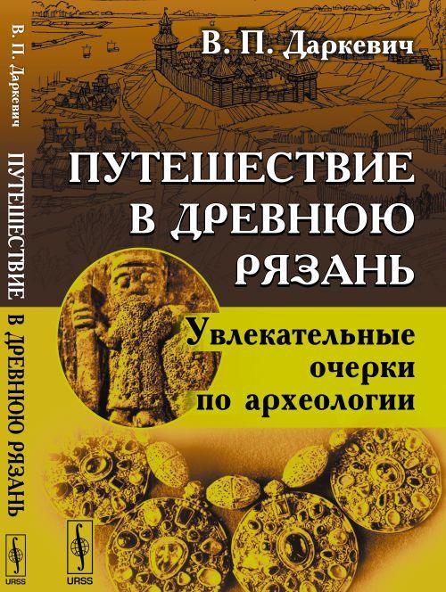

Путешествие в древнюю Рязань. Увлекательные очерки по археологии