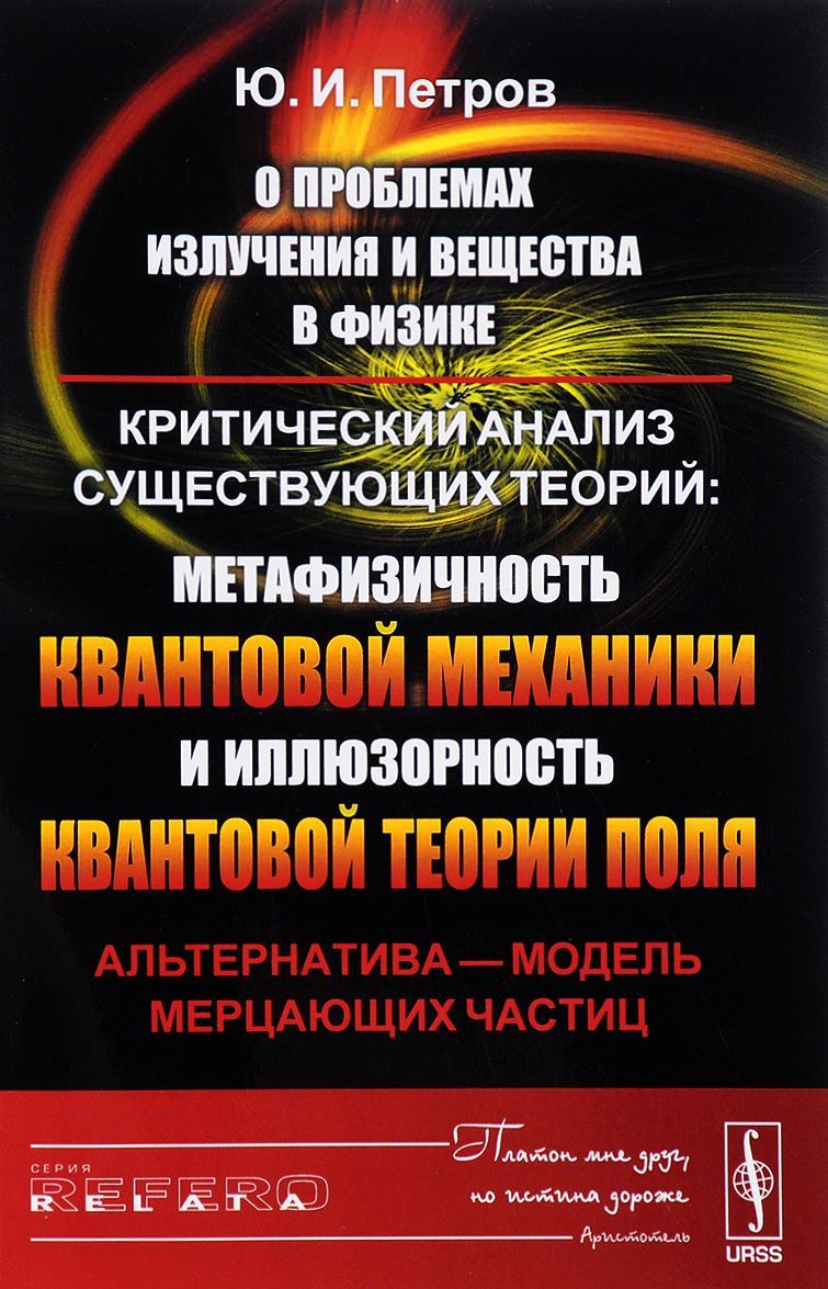 

О проблемах излучения и вещества в физике. Критический анализ существующих теорий. Метафизичность квантовой механики и иллюзорность квантовой теории поля. Альтернатива - модель мерцающих частиц