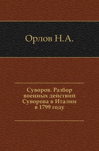 

Суворов. Разбор военных действий Суворова в Италии в 1799 году.