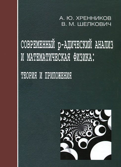 

Современный р-адический анализ и математическая физика: Теория и приложения. Хренников А.Ю., Шелкович В.М.