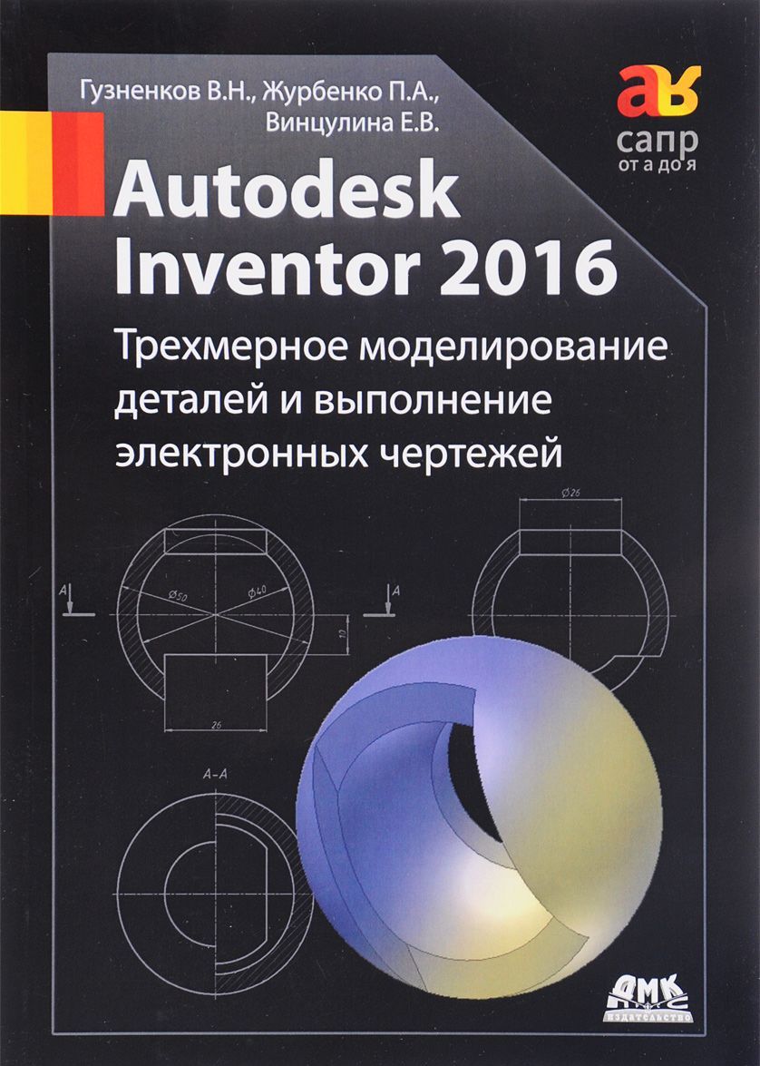 

Autodesk Inventor 2016. Трехмерное моделирование деталей и выполнение электронных чертежей