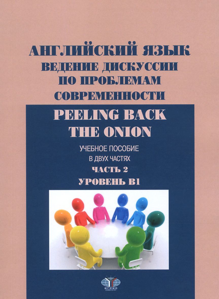 

Peeling back the onion. Английский язык. Уровень B 1. Ведение дискуссии по проблемам современности. В двух частях. Часть 2