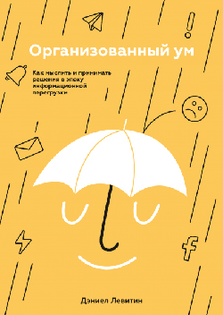 

Организованный ум. Как мыслить и принимать решения в эпоху информационной перегрузки