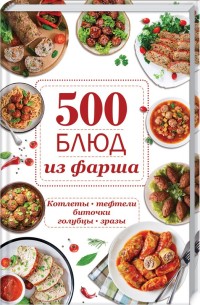 

500 блюд из фарша. Котлеты, тефтели, биточки, голубцы, зразы (18268776)