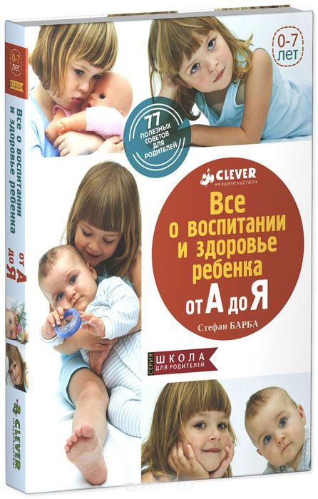 

Все о воспитании и здоровье ребенка от А до Я. 77 полезных советов для родителей