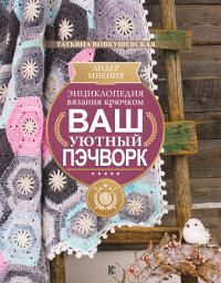 

Энциклопедия вязания крючком. Ваш уютный пэчворк (18279197)