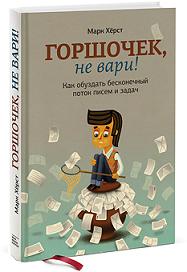 

Горшочек, не вари! Как обуздать бесконечный поток писем и задач. Издательство Манн, Иванов И Фербер. 2740793
