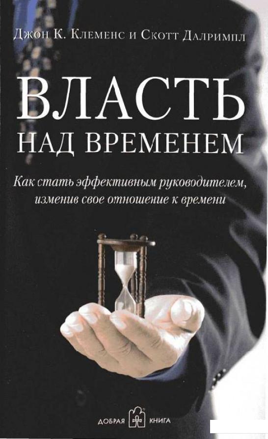 

Власть над временем. Как стать эффективным руководителем, изменив своё отношение к времени (293036)