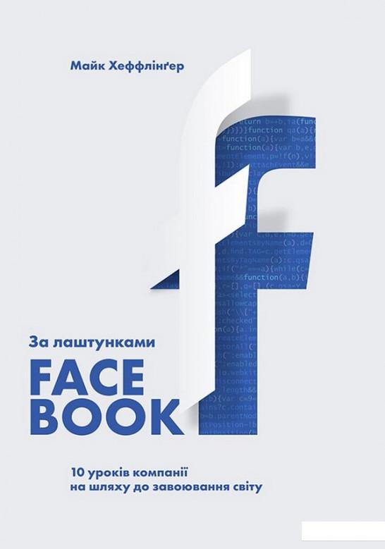 

За лаштунками Facebook. 10 уроків компанії на шляху до завоювання світу (983135)