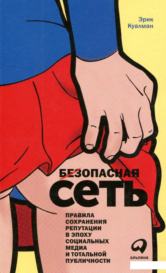 

Безопасная сеть. Правила сохранения репутации в эпоху социальных медиа и тотальной публичности (808475)