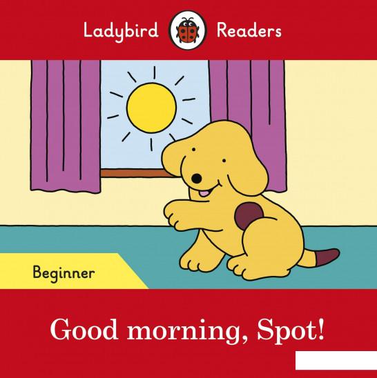 

Good morning, Spot! Ladybird Readers Beginner Level (963283)