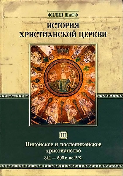 

История христианской церкви - том 3. Никейское и посленикейское христианство. Филип Шафф