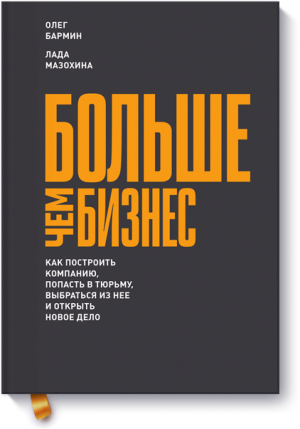 

Больше чем бизнес. Как построить компанию, попасть в тюрьму, выбраться из нее и открыть новое дело - Олег Бармин