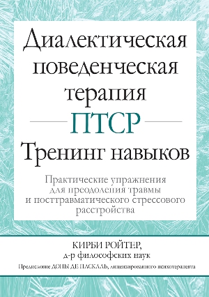 

Диалектическая поведенческая терапия ПТСР: тренинг навыков. Практические упражнения для преодоления травмы и посттравматического стрессового расстройства - Кирби Ройтер